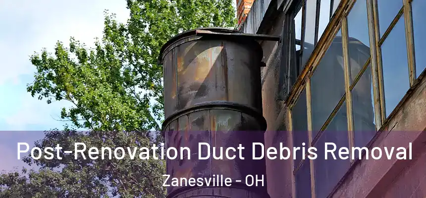  Post-Renovation Duct Debris Removal Zanesville - OH
